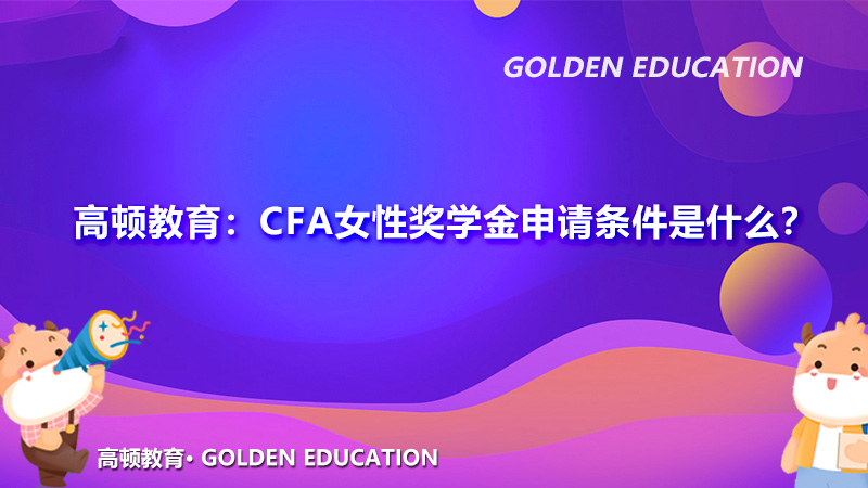 高顿教育：CFA女性奖学金申请条件是什么？