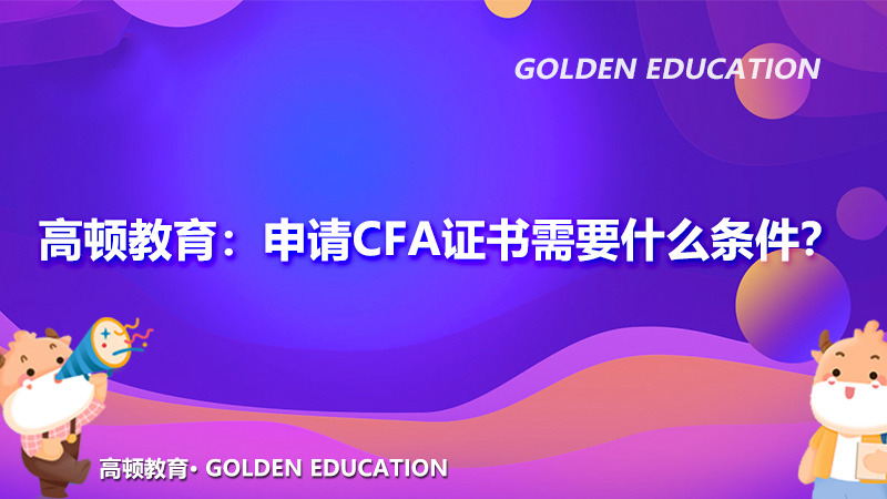 高顿教育：申请CFA证书需要什么条件？