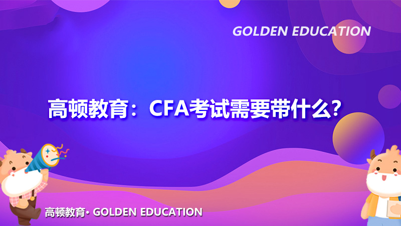 高顿教育：CFA考试需要带什么？