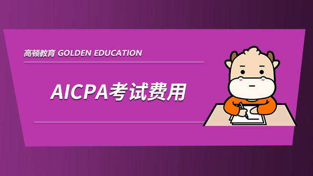 高顿教育：AICPA考试费用详细总结，让考试不再有所顾虑