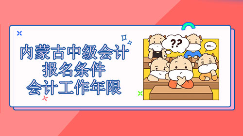 【高顿中级会计】内蒙古丰镇市2021中级会计需要什么报名条件？工作年限怎么