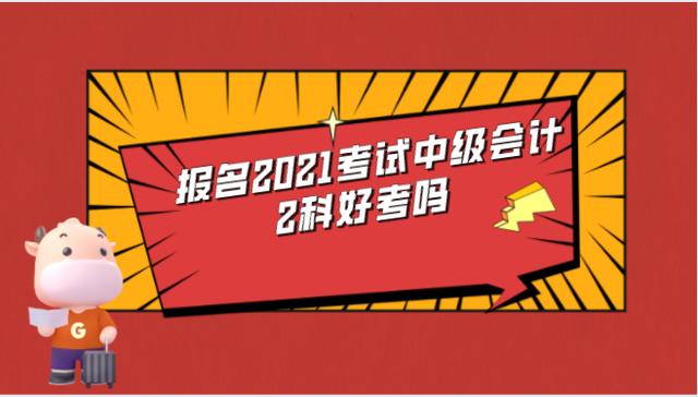 报名2021考试中级会计2科好考吗？