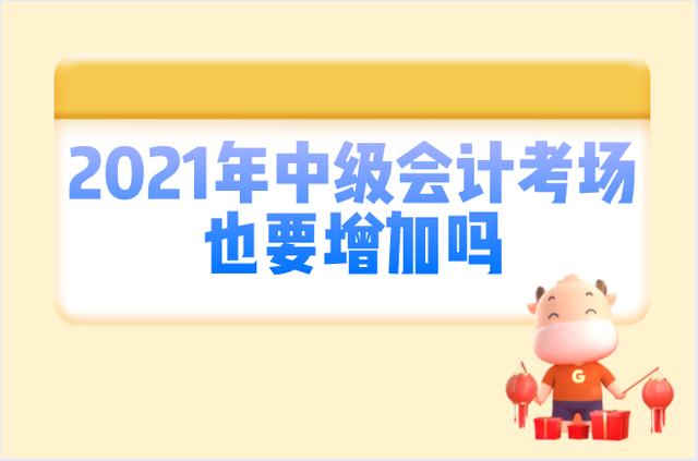 2021年CPA和初级新增考场，中级会计也要增加吗？