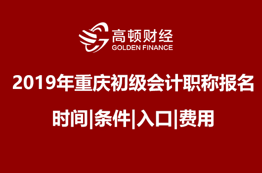 2019年重庆初级会计职称报名时间|条件|入口|费用