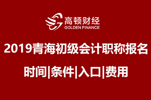 2019年青海初级会计职称报名时间|条件|入口|费用