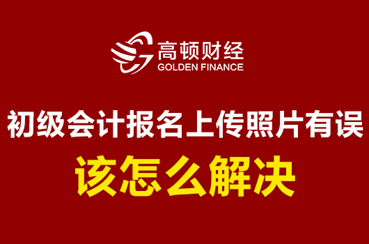 初级会计职称报名上传照片有误该怎么解决