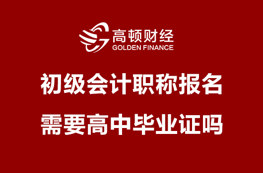 初级会计职称报名需要高中毕业证吗