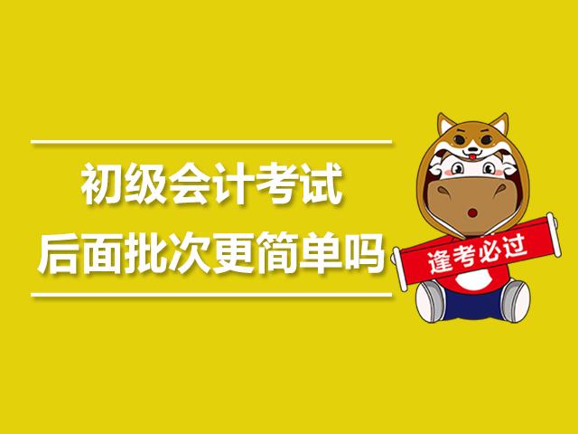 2019年初级会计职称考试后面批次的试题更简单？真相还是谣传？