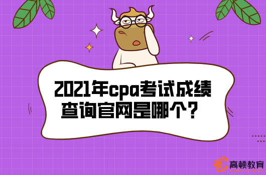 2021年cpa考试成绩查询官网是哪个？什么时候可以查？