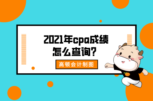 2021年cpa成绩怎么查询？查询入口在哪？